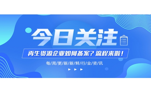 再生資源企業(yè)環(huán)評和經(jīng)營備案怎么搞？學會這幾步你就成功大半啦！